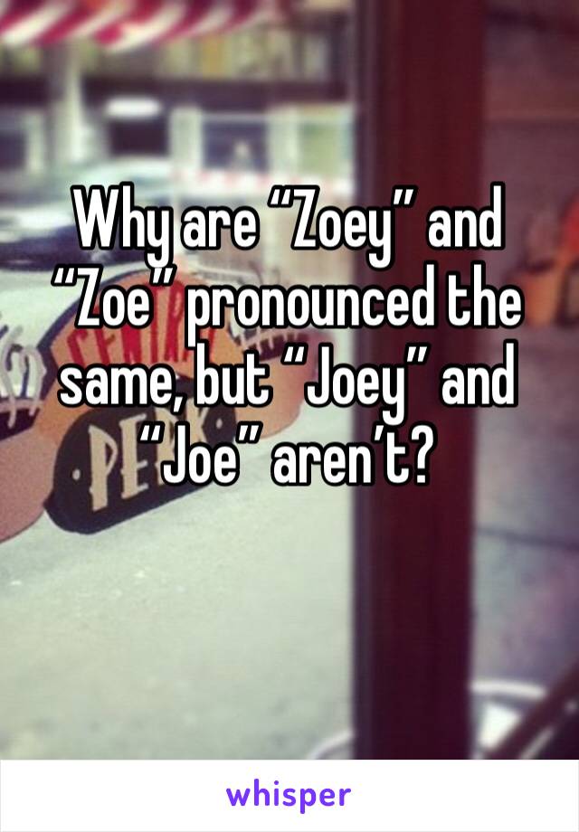 Why are “Zoey” and “Zoe” pronounced the same, but “Joey” and “Joe” aren’t?