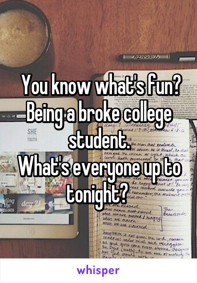  You know what's fun? Being a broke college student.
What's everyone up to tonight? 