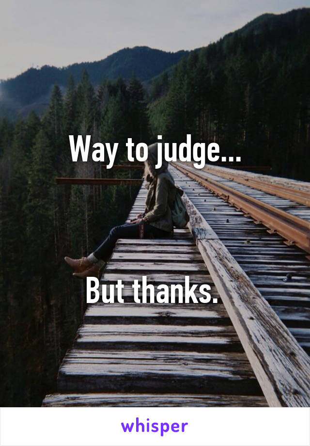 Way to judge...



But thanks. 