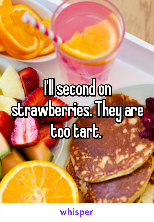 I'll second on strawberries. They are too tart. 