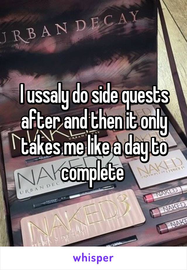 I ussaly do side quests after and then it only takes me like a day to complete 