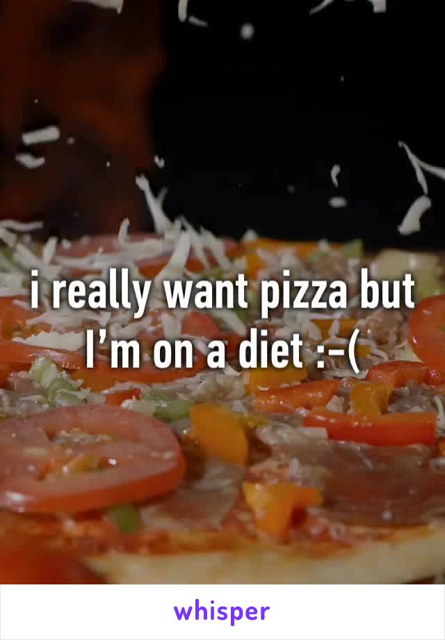 i really want pizza but I’m on a diet :-(