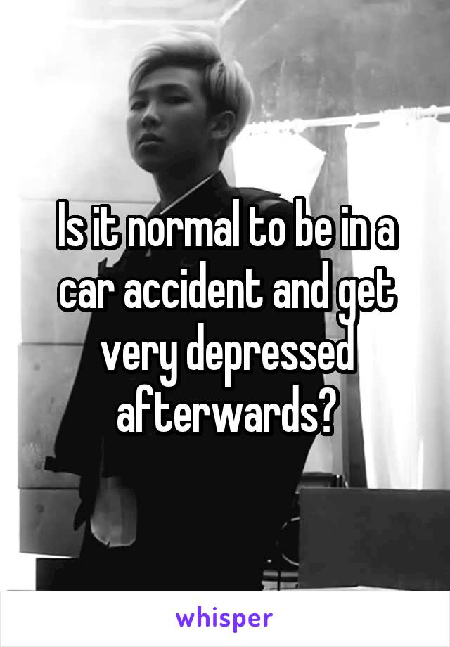 Is it normal to be in a car accident and get very depressed afterwards?