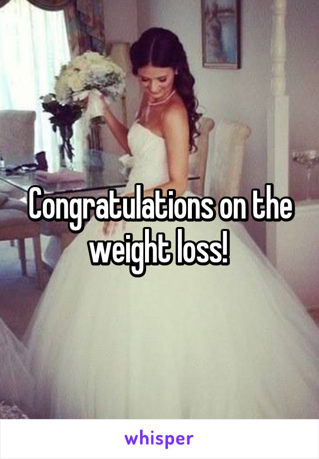 Congratulations on the weight loss! 