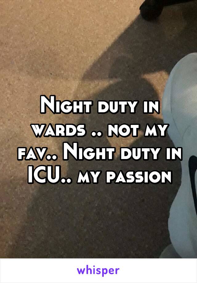 Night duty in wards .. not my fav.. Night duty in ICU.. my passion