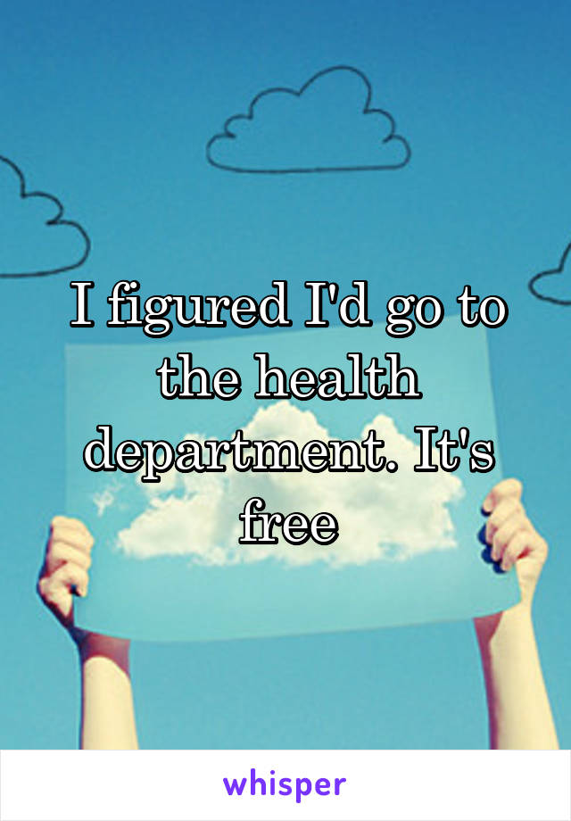 I figured I'd go to the health department. It's free