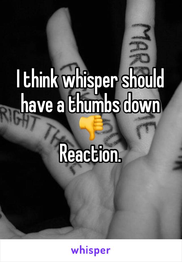 I think whisper should have a thumbs down 
👎 
Reaction. 