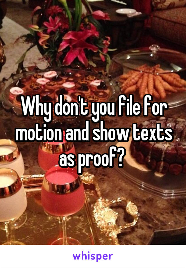 Why don't you file for motion and show texts as proof? 