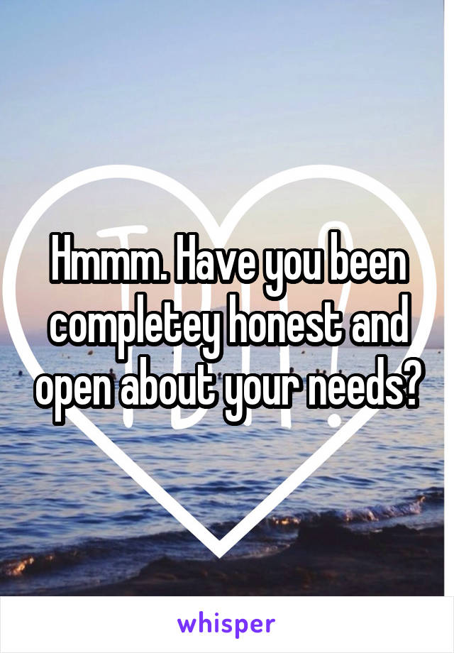 Hmmm. Have you been completey honest and open about your needs?