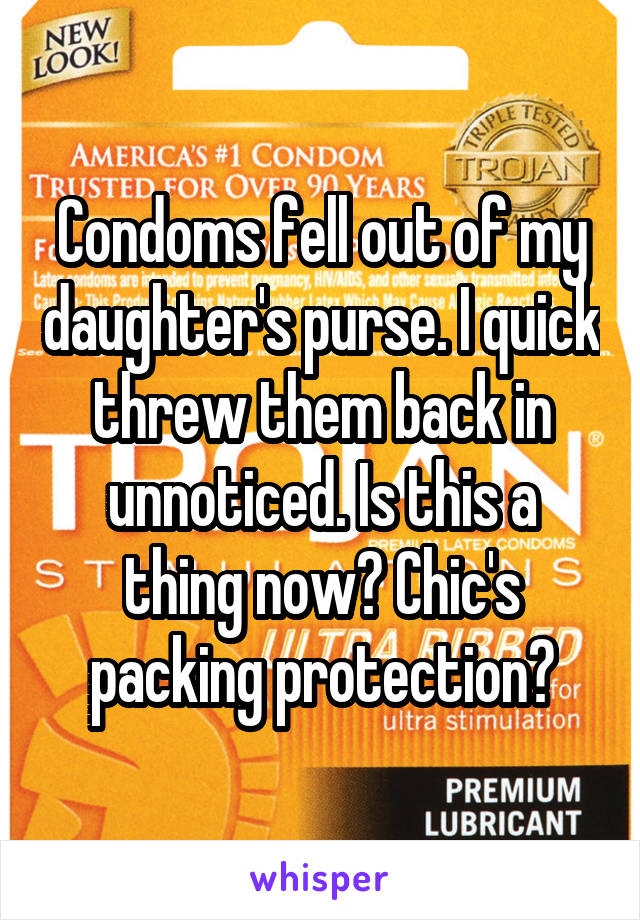 Condoms fell out of my daughter's purse. I quick threw them back in unnoticed. Is this a thing now? Chic's packing protection?