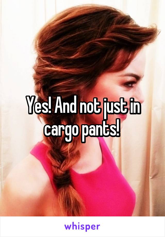 Yes! And not just in cargo pants! 