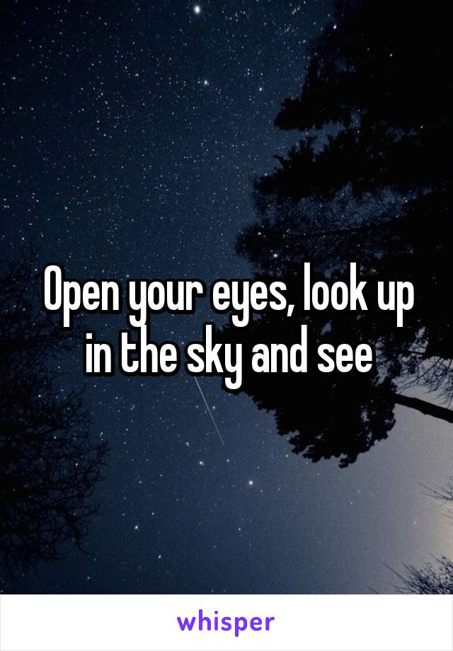 Open your eyes, look up in the sky and see