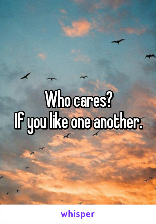 Who cares?
If you like one another.