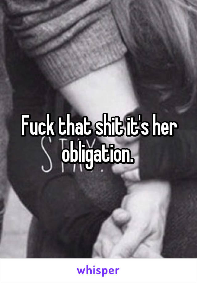 Fuck that shit it's her obligation. 