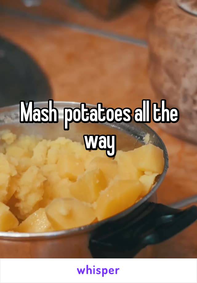 Mash  potatoes all the way
