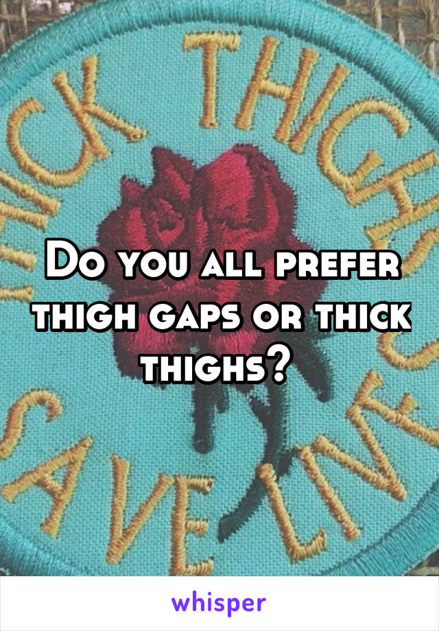 Do you all prefer thigh gaps or thick thighs? 