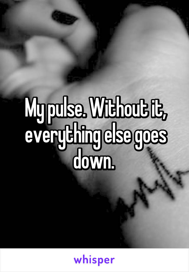 My pulse. Without it, everything else goes down. 