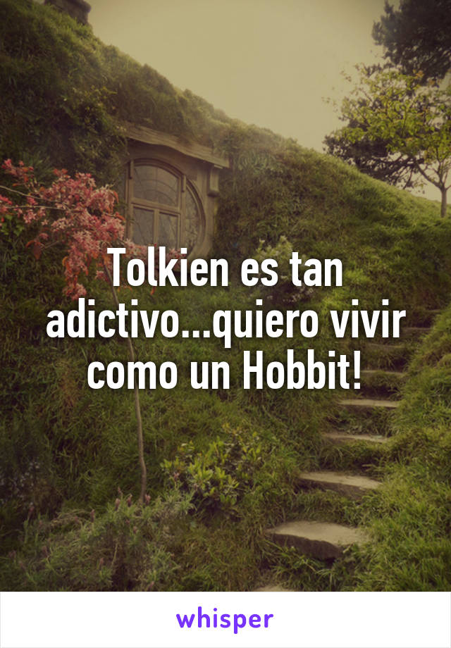 Tolkien es tan adictivo...quiero vivir como un Hobbit!