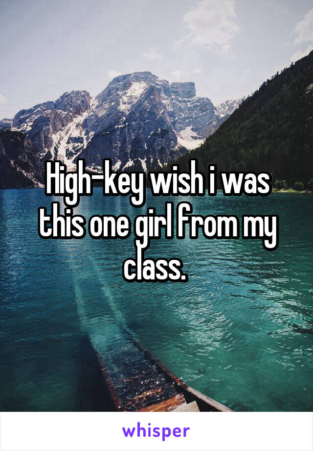 High-key wish i was this one girl from my class. 