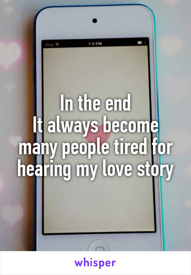In the end
It always become many people tired for hearing my love story