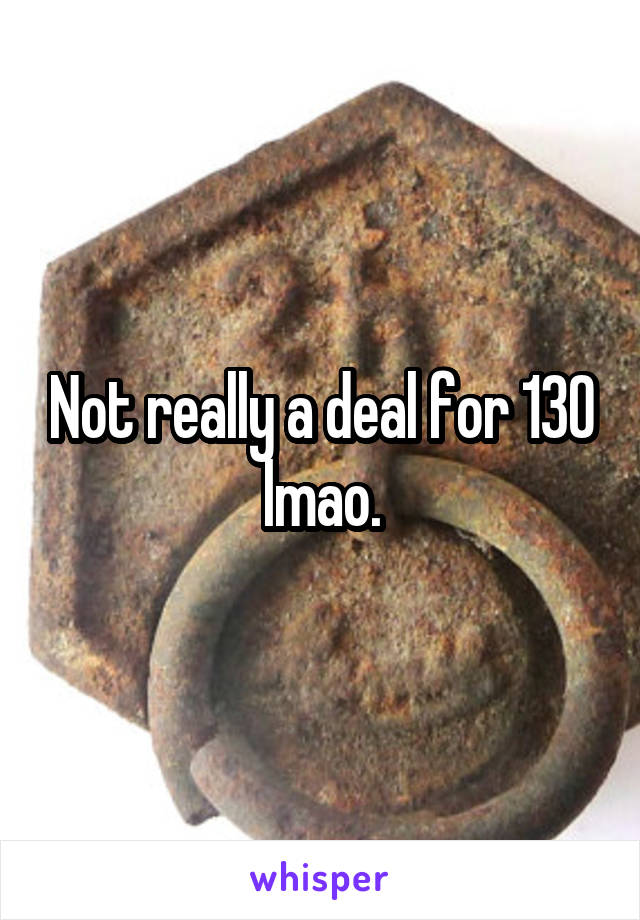 Not really a deal for 130 lmao.
