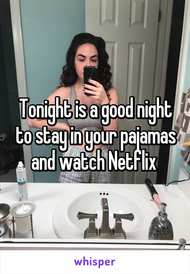 Tonight is a good night to stay in your pajamas and watch Netflix 