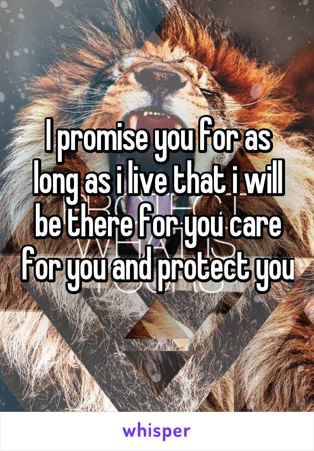 I promise you for as long as i live that i will be there for you care for you and protect you 