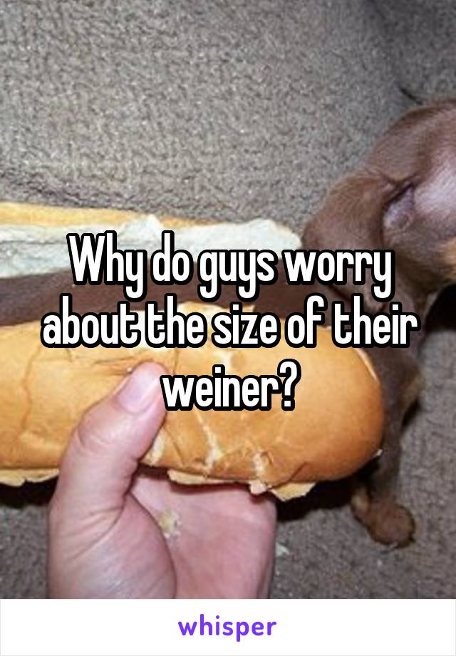 Why do guys worry about the size of their weiner?