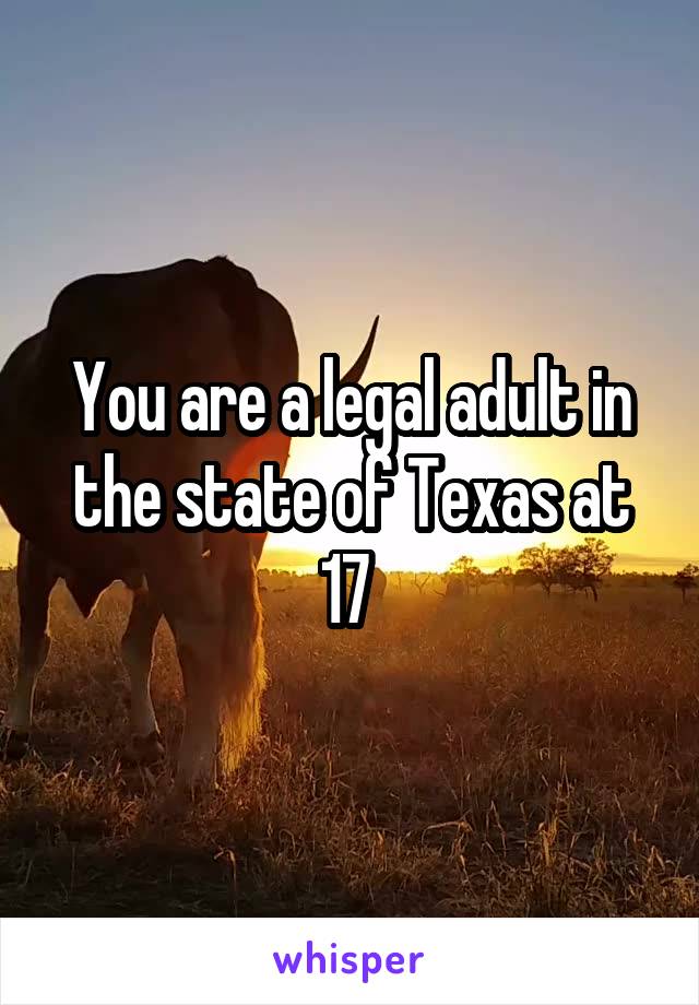 You are a legal adult in the state of Texas at 17 