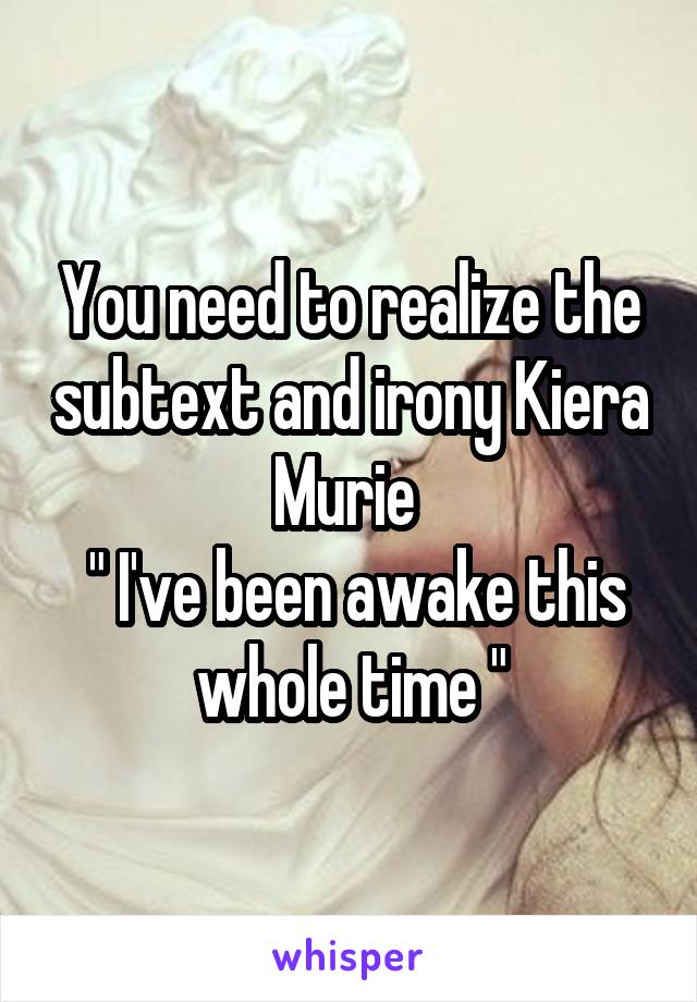 You need to realize the subtext and irony Kiera Murie 
 " I've been awake this whole time "