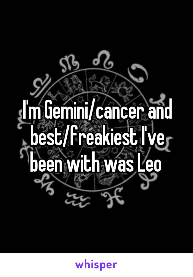 I'm Gemini/cancer and best/freakiest I've been with was Leo 