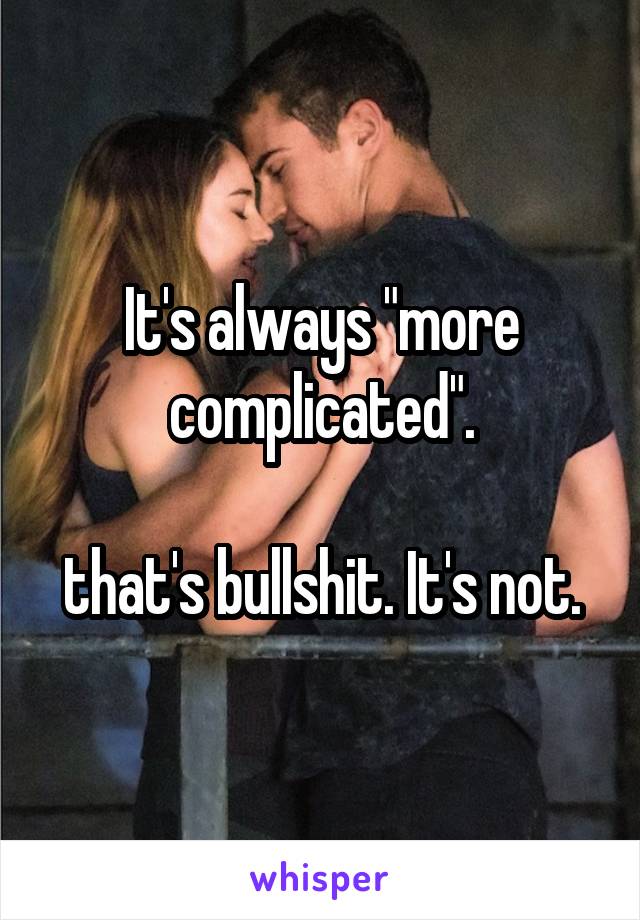 It's always "more complicated".

that's bullshit. It's not.