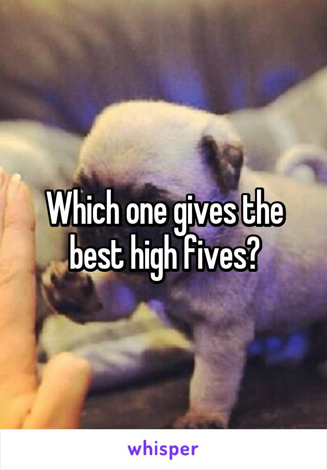 Which one gives the best high fives?