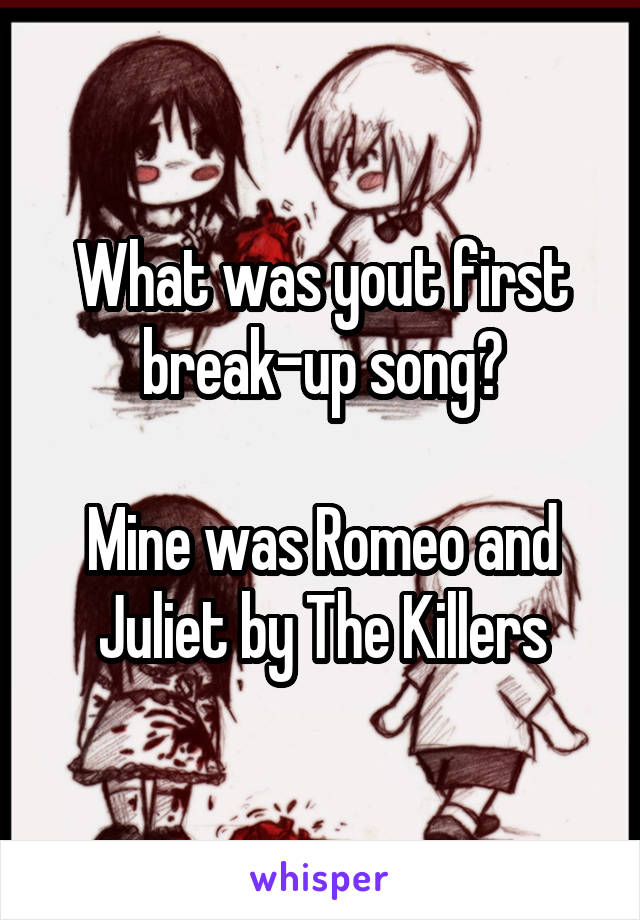 What was yout first break-up song?

Mine was Romeo and Juliet by The Killers