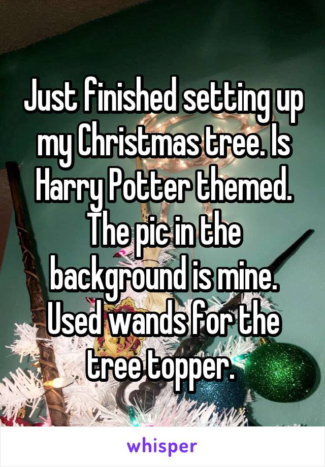 Just finished setting up my Christmas tree. Is Harry Potter themed. The pic in the background is mine. Used wands for the tree topper. 
