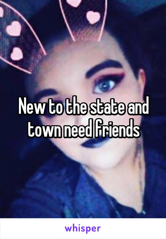 New to the state and town need friends