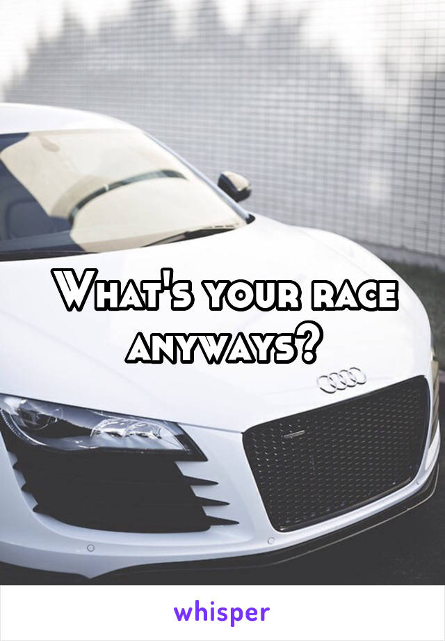 What's your race anyways?