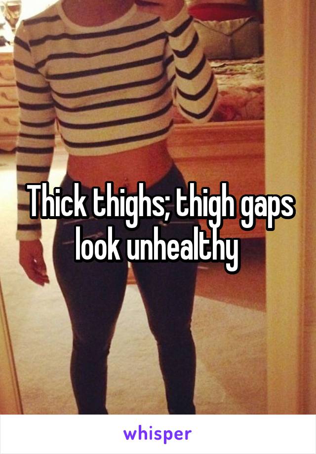 Thick thighs; thigh gaps look unhealthy 