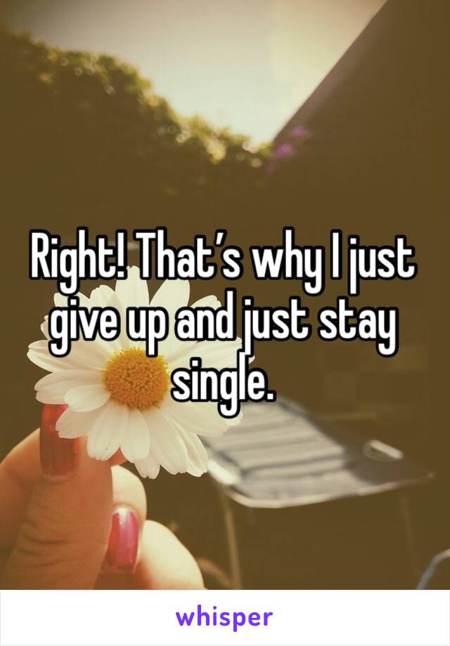Right! That’s why I just give up and just stay single. 