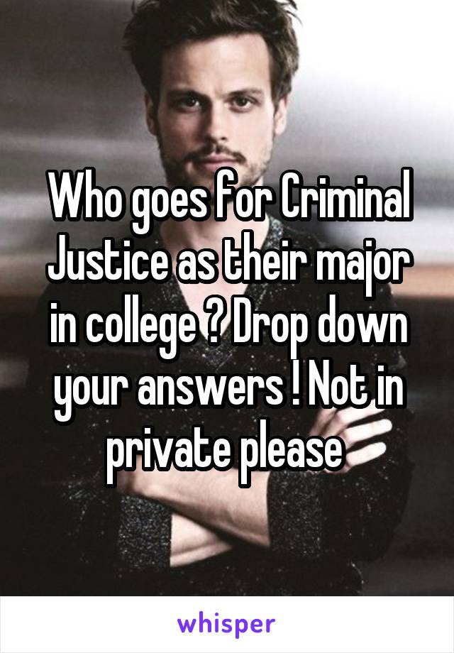 Who goes for Criminal Justice as their major in college ? Drop down your answers ! Not in private please 