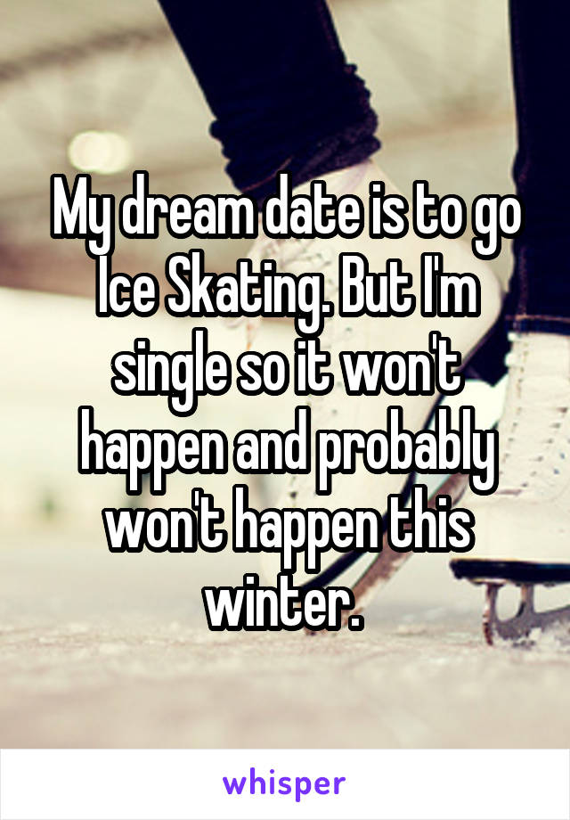 My dream date is to go Ice Skating. But I'm single so it won't happen and probably won't happen this winter. 