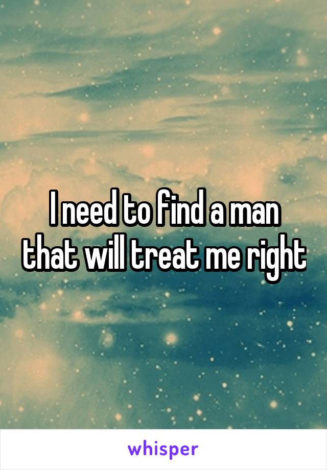I need to find a man that will treat me right
