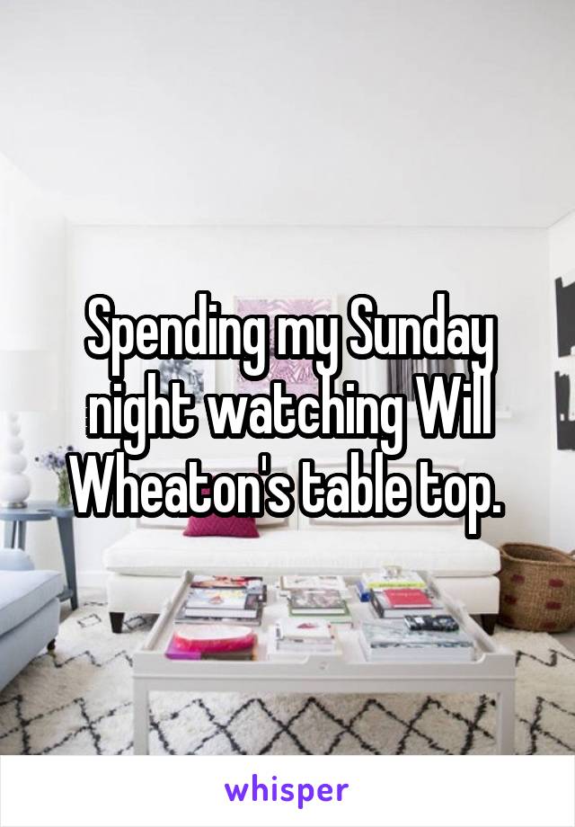 Spending my Sunday night watching Will Wheaton's table top. 