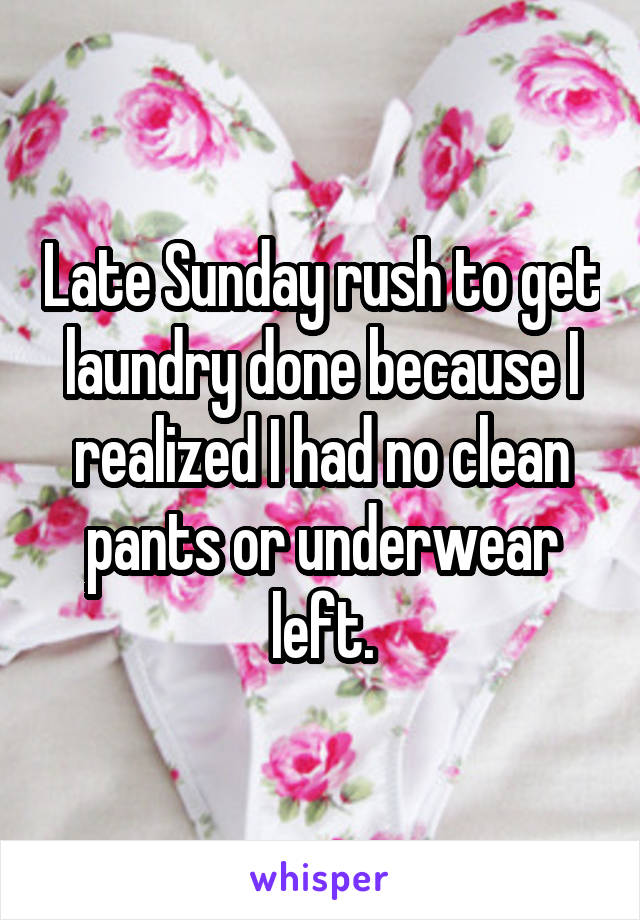Late Sunday rush to get laundry done because I realized I had no clean pants or underwear left.