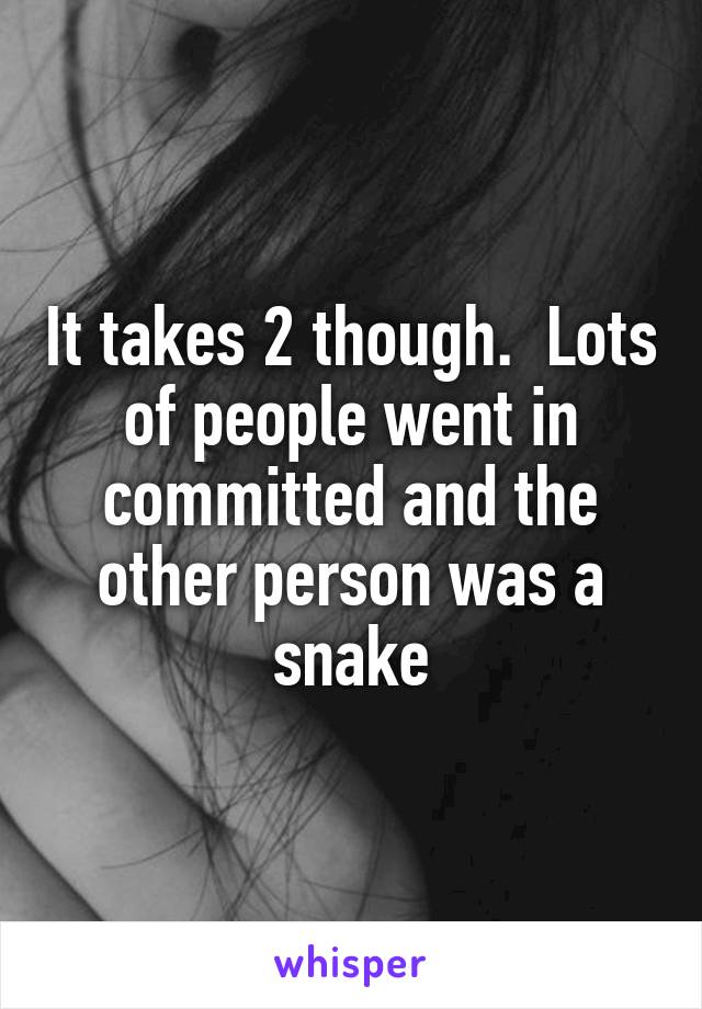It takes 2 though.  Lots of people went in committed and the other person was a snake