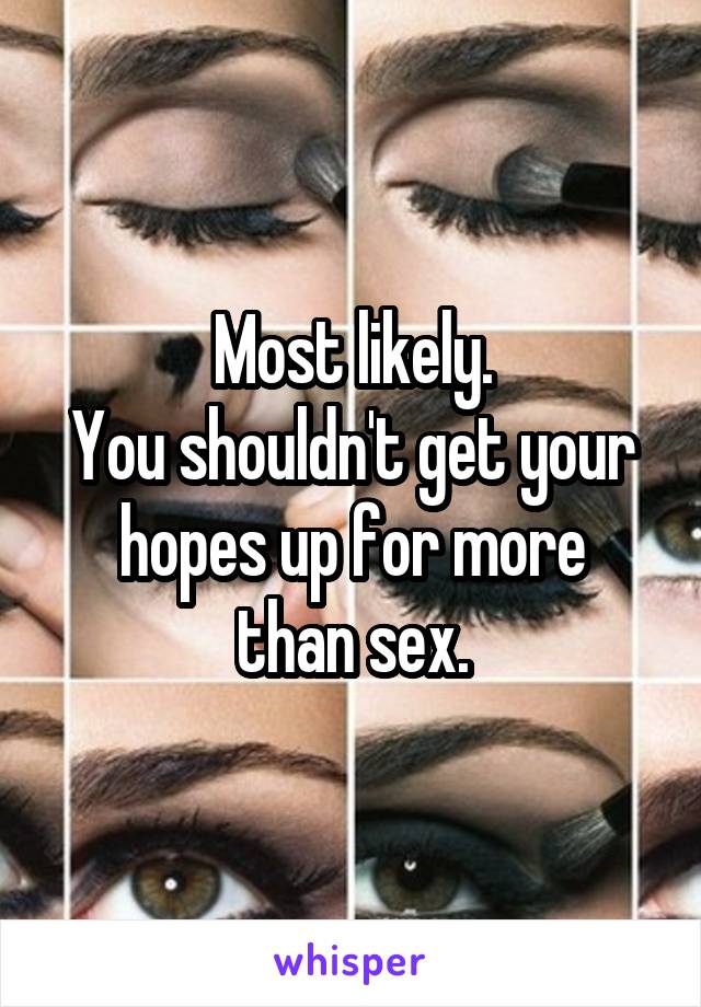 Most likely.
You shouldn't get your hopes up for more
than sex.