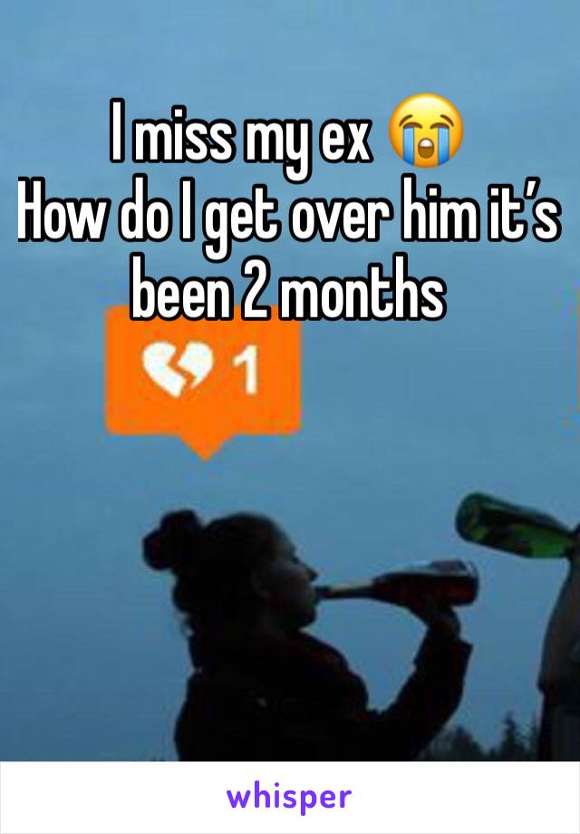 I miss my ex 😭 
How do I get over him it’s been 2 months 