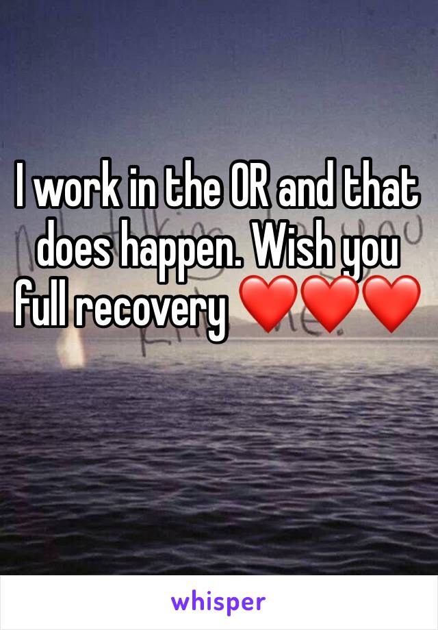 I work in the OR and that does happen. Wish you full recovery ❤️❤️❤️
