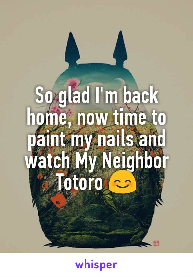 So glad I'm back home, now time to paint my nails and watch My Neighbor Totoro 😊