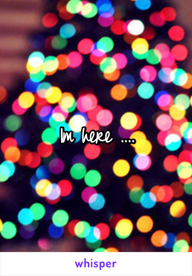 Im here ....